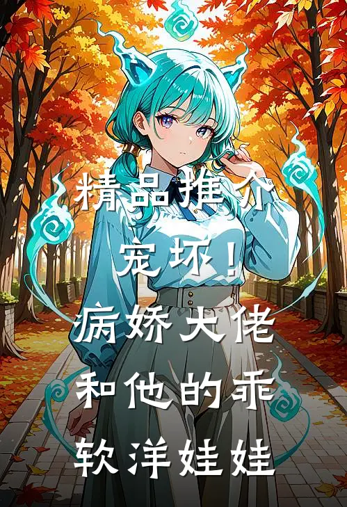 精品推介宠坏！病娇大佬和他的乖软洋娃娃