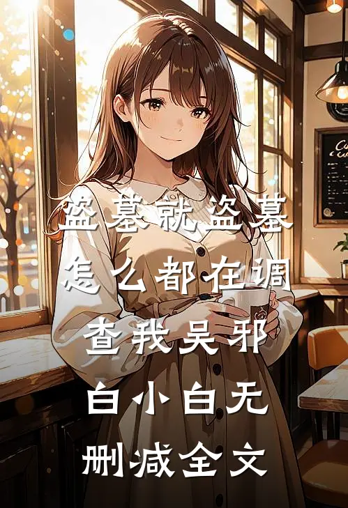 盗墓就盗墓，怎么都在调查我吴邪白小白无删减全文