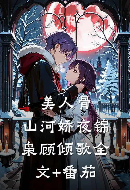 美人骨，山河娇夜锦枭顾倾歌全文+番茄