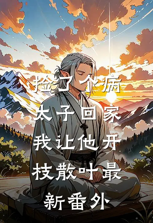捡了个病太子回家，我让他开枝散叶最新番外