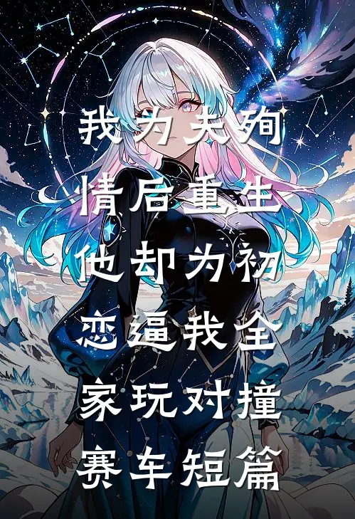 我为夫殉情后重生，他却为初恋逼我全家玩对撞赛车短篇