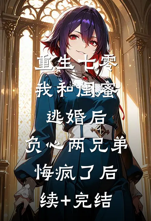 重生七零我和闺蜜逃婚后，负心两兄弟悔疯了后续+完结