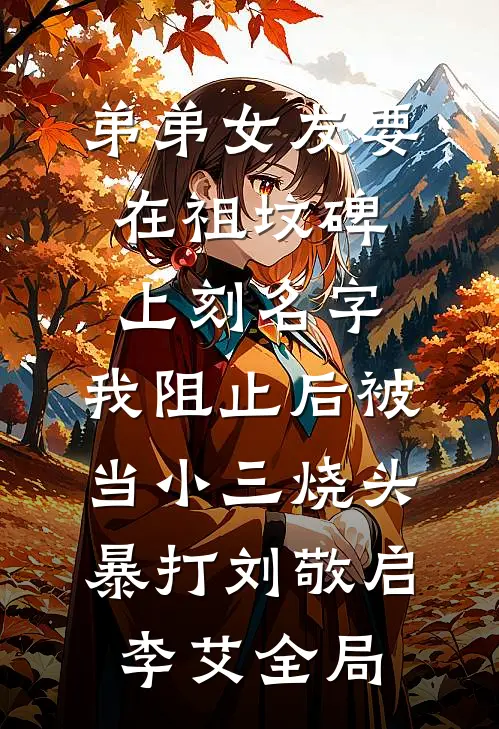 弟弟女友要在祖坟碑上刻名字，我阻止后被当小三烧头暴打刘敬启李艾全局
