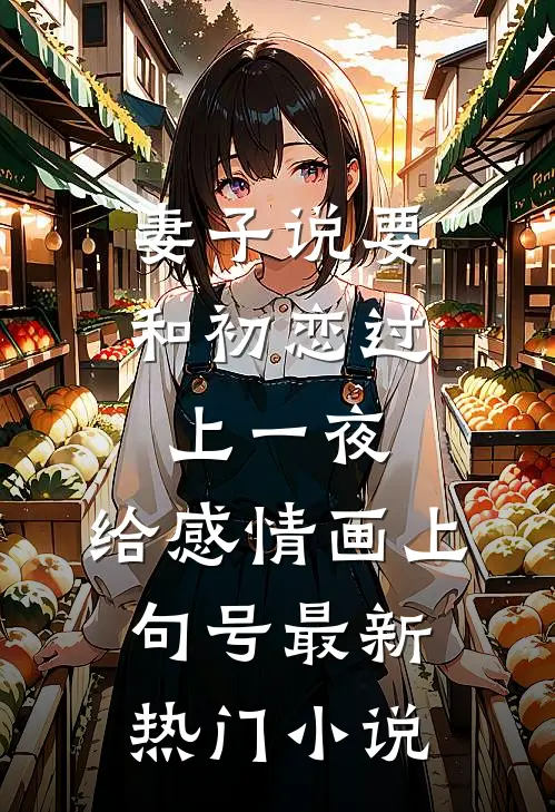 妻子说要和初恋过上一夜，给感情画上句号最新热门小说
