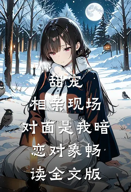甜宠：相亲现场，对面是我暗恋对象畅读全文版
