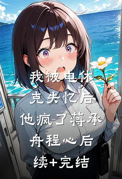 我被电休克失忆后，他疯了蒋承舟程心后续+完结