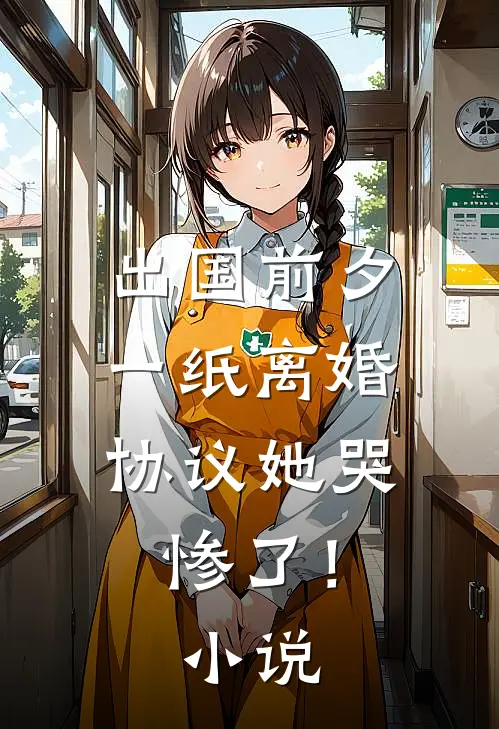 出国前夕，一纸离婚协议她哭惨了！小说