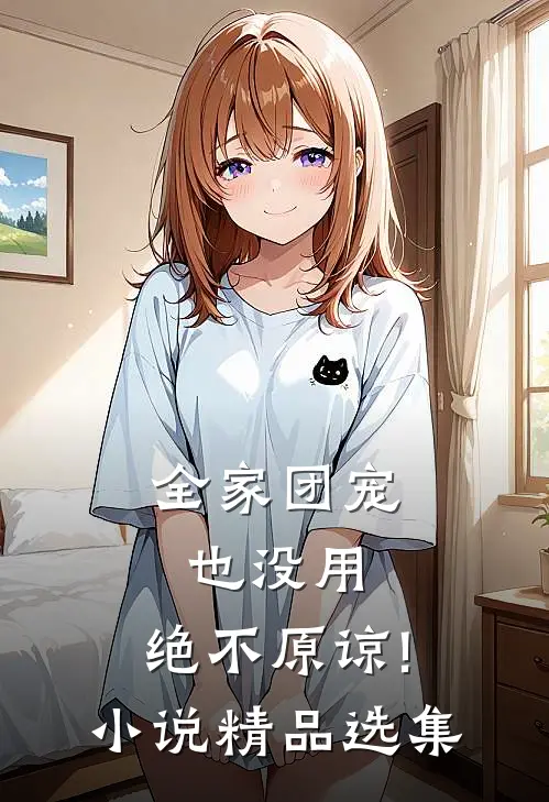全家团宠也没用,绝不原谅! 小说精品选集