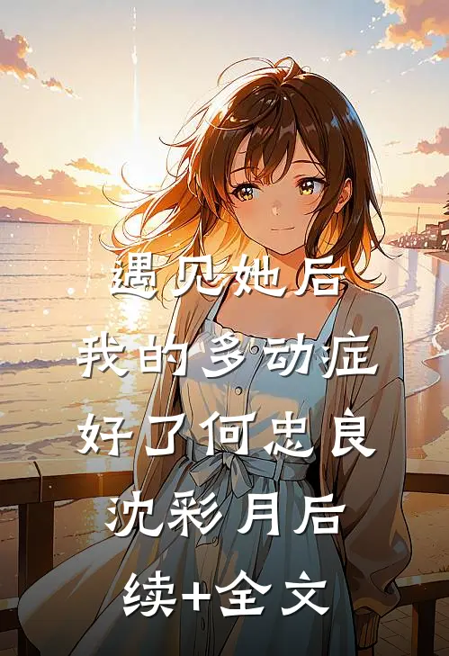 遇见她后，我的多动症好了何忠良沈彩月后续+全文