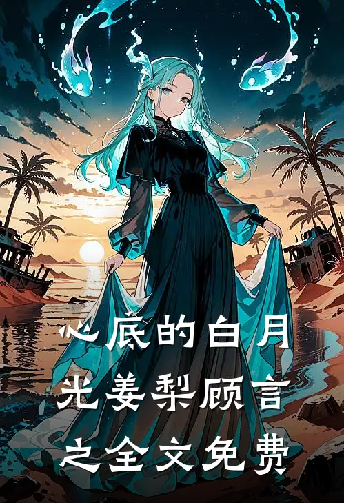 心底的白月光姜梨顾言之全文免费