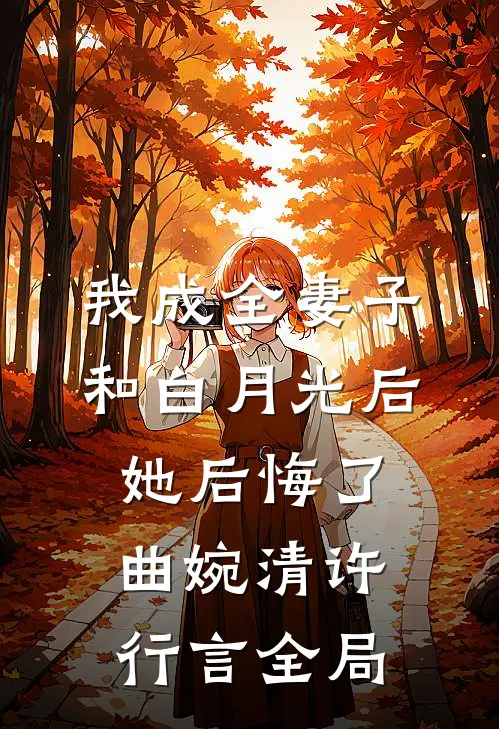 我成全妻子和白月光后，她后悔了曲婉清许行言全局
