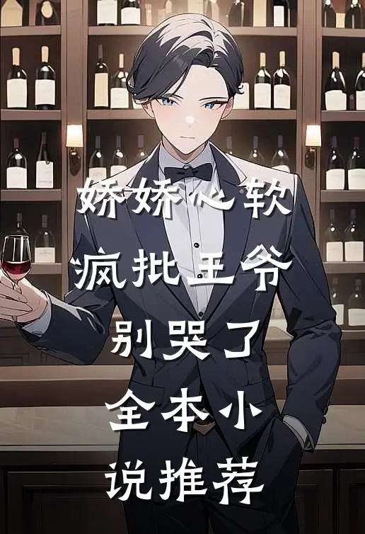 娇娇心软，疯批王爷别哭了全本小说推荐
