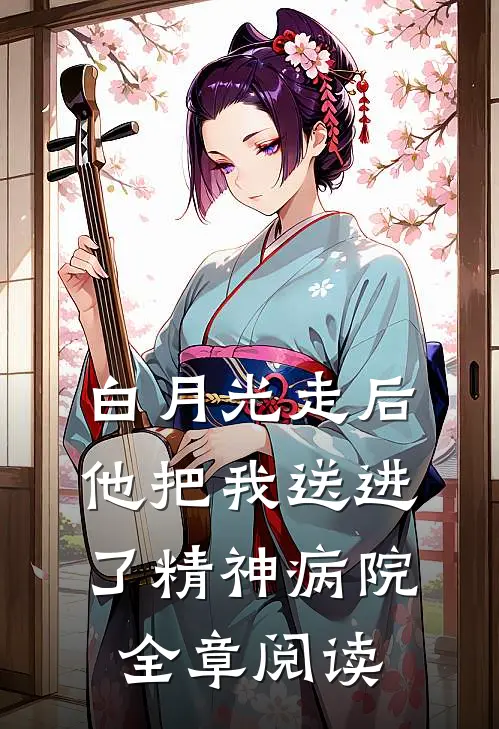 白月光走后，他把我送进了精神病院全章阅读