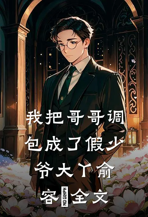 我把哥哥调包成了假少爷大丫俞容璟全文