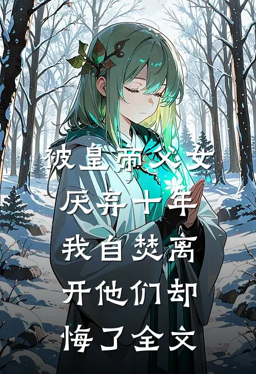 被皇帝父女厌弃十年，我自焚离开他们却悔了全文