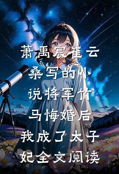 萧禹宸崔云桑写的小说将军竹马悔婚后，我成了太子妃全文阅读