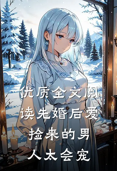 优质全文阅读先婚后爱：捡来的男人太会宠