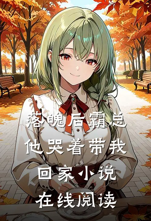 落魄后霸总他哭着带我回家小说在线阅读