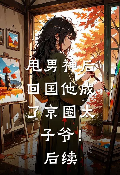 甩男神后，回国他成了京圈太子爷！后续