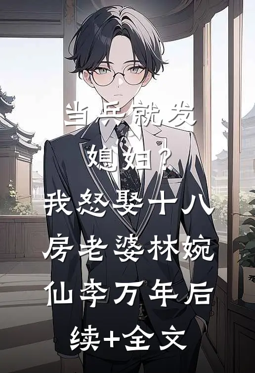 当兵就发媳妇？我怒娶十八房老婆林婉仙李万年后续+全文