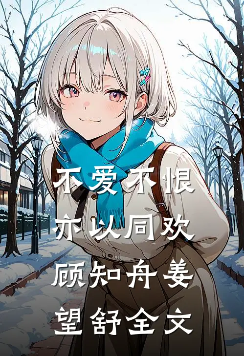 不爱不恨，亦以同欢顾知舟姜望舒全文