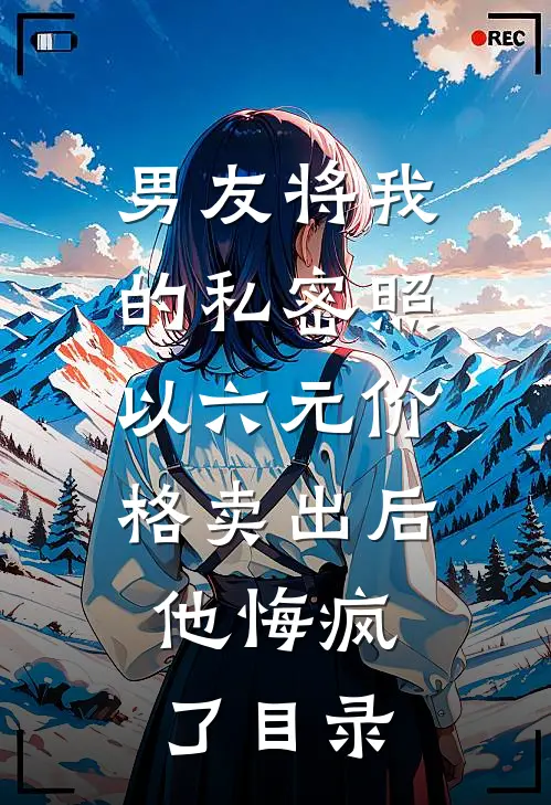 男友将我的私密照以六元价格卖出后，他悔疯了目录