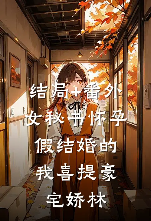 结局+番外女秘书怀孕，假结婚的我喜提豪宅娇林