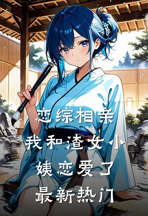 恋综相亲：我和渣女小姨恋爱了最新热门