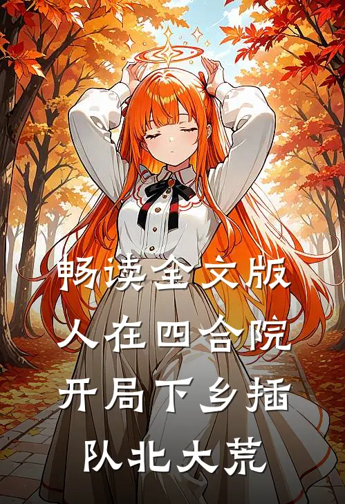 畅读全文版人在四合院，开局下乡插队北大荒