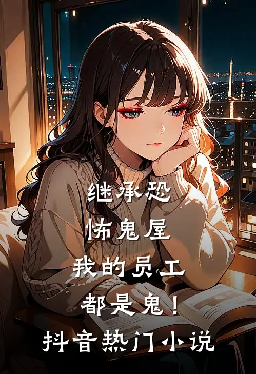 继承恐怖鬼屋，我的员工都是鬼！抖音热门小说