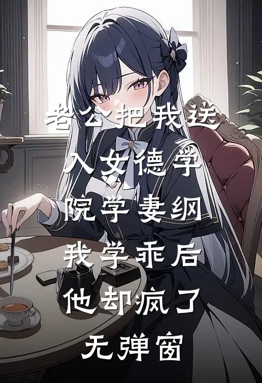 老公把我送入女德学院学妻纲，我学乖后他却疯了无弹窗