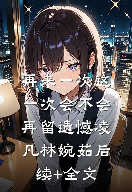 再来一次这一次会不会再留遗憾凌凡林婉茹后续+全文