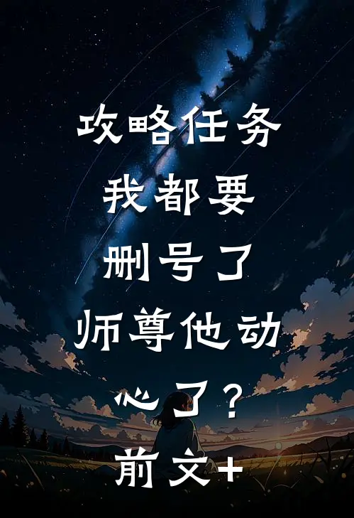 攻略任务：我都要删号了，师尊他动心了？前文+