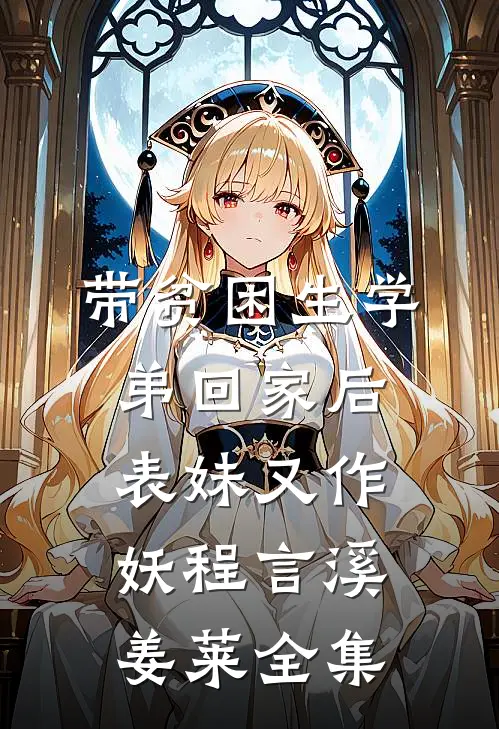 带贫困生学弟回家后，表妹又作妖程言溪姜莱全集