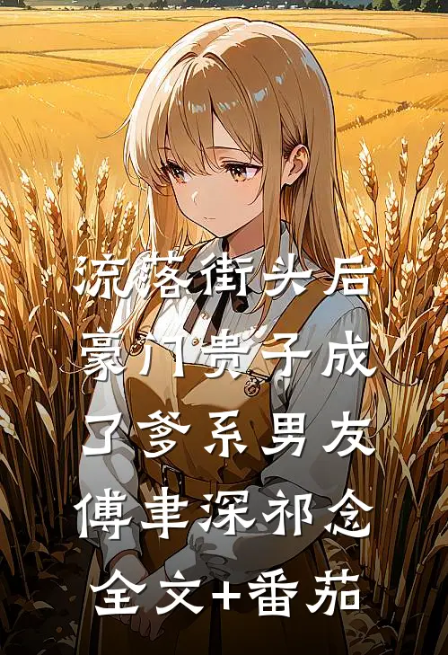 流落街头后，豪门贵子成了爹系男友傅聿深祁念全文+番茄