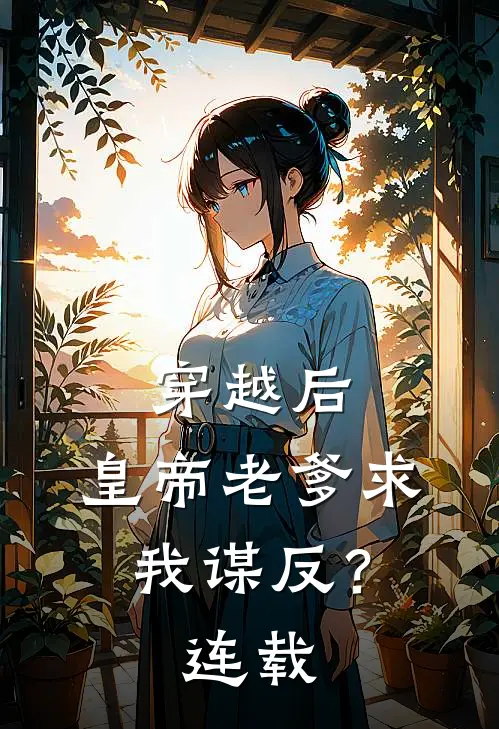 穿越后，皇帝老爹求我谋反？连载