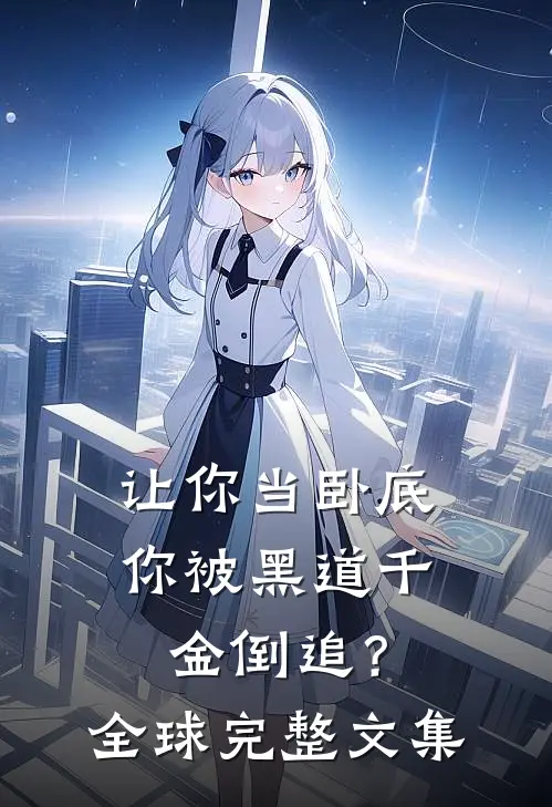 让你当卧底，你被黑道千金倒追？全球完整文集
