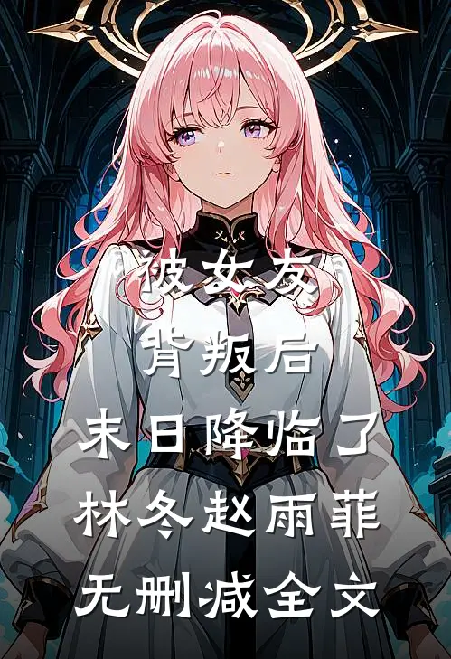被女友背叛后，末日降临了林冬赵雨菲无删减全文