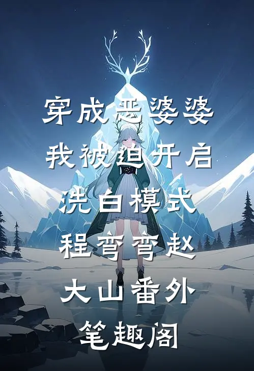 穿成恶婆婆，我被迫开启洗白模式：程弯弯赵大山番外笔趣阁