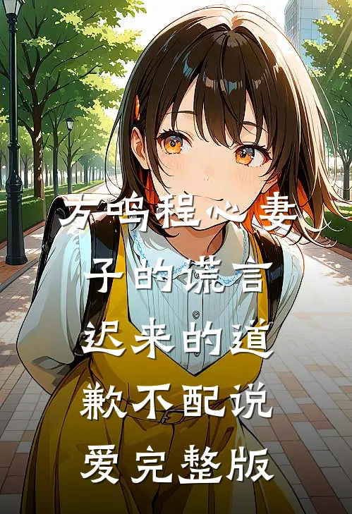 方鸣程心妻子的谎言迟来的道歉不配说爱完整版