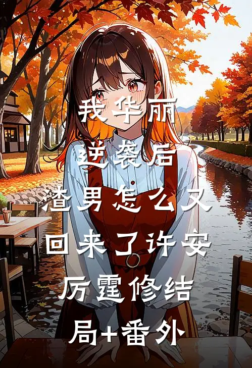 我华丽逆袭后，渣男怎么又回来了许安厉霆修结局+番外
