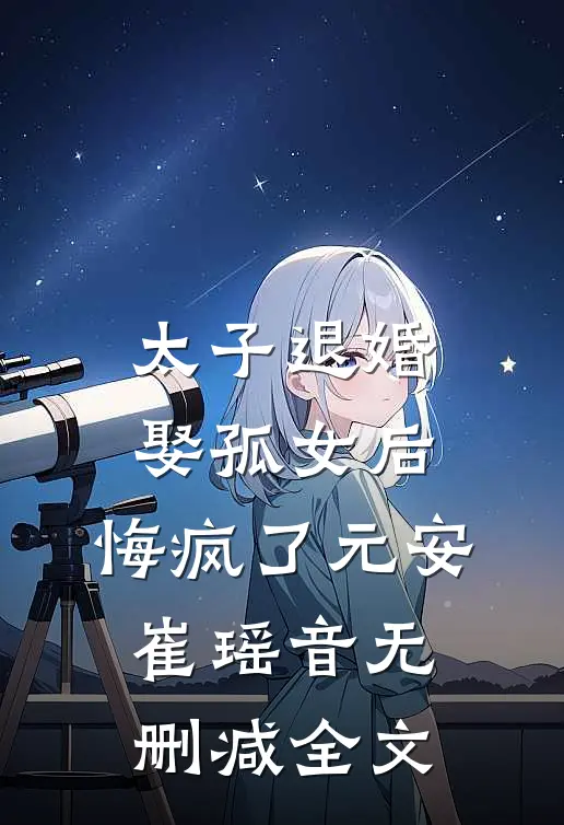 太子退婚娶孤女后，悔疯了元安崔瑶音无删减全文