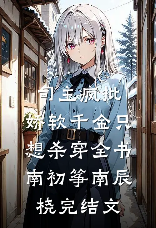 司主疯批，娇软千金只想杀穿全书南初筝南辰桡完结文