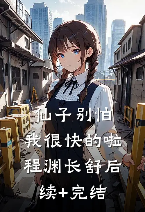 仙子别怕，我很快的啦程渊长舒后续+完结