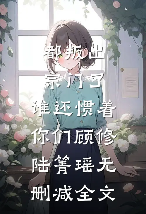 都叛出宗门了，谁还惯着你们顾修陆箐瑶无删减全文