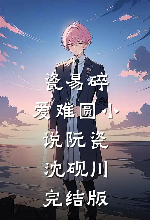 瓷易碎，爱难圆小说阮瓷沈砚川完结版
