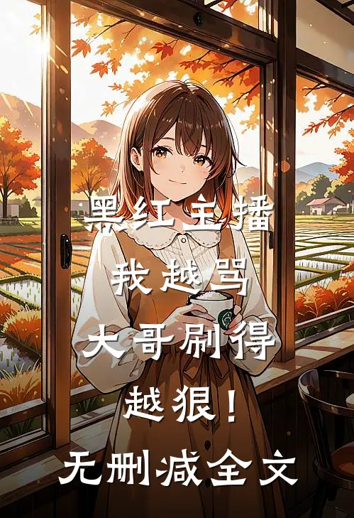 黑红主播：我越骂，大哥刷得越狠！无删减全文