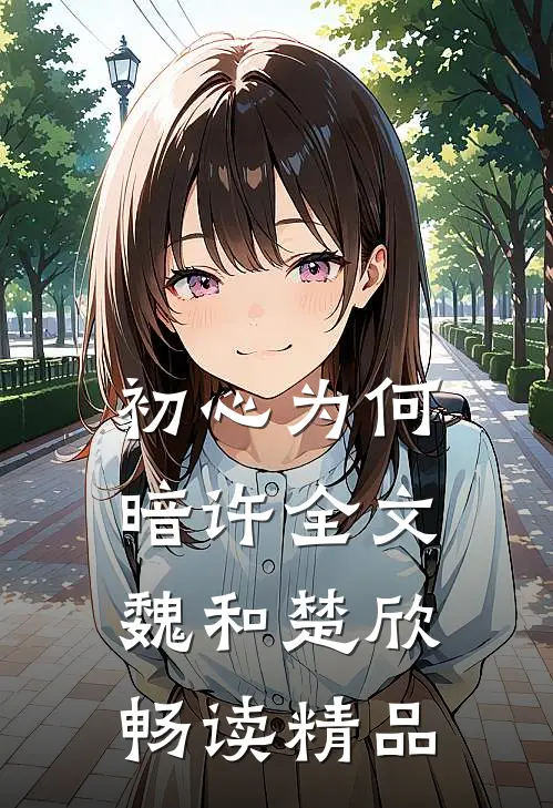 初心为何暗许全文魏和楚欣畅读精品