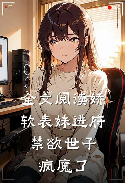 全文阅读娇软表妹进府：禁欲世子疯魔了