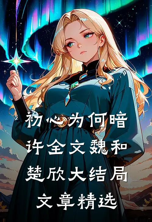 初心为何暗许全文魏和楚欣大结局文章精选